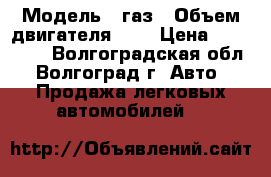  › Модель ­ газ › Объем двигателя ­ 3 › Цена ­ 380 000 - Волгоградская обл., Волгоград г. Авто » Продажа легковых автомобилей   